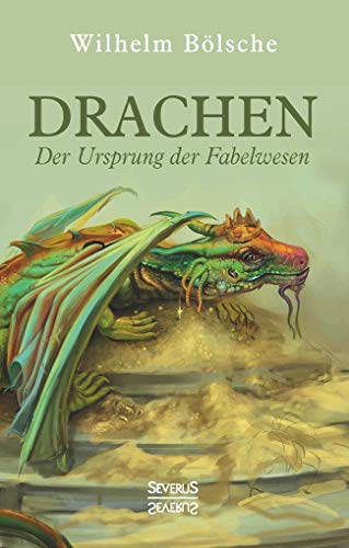 Drachen – Der Ursprung der Fabelwesen: Eine wissenschaftliche Abhandlung in Sagen und Kunst von Severus Verlag