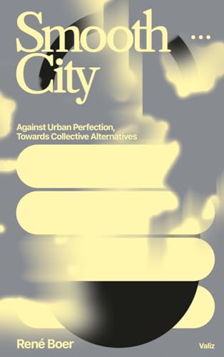 Smooth City: Against Urban Perfection, Towards Collective Alternatives von Valiz