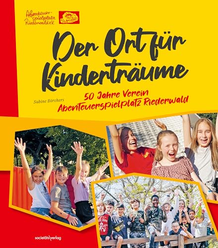 Der Ort für Kinderträume: 50 Jahre Verein Abenteuerspielplatz von Societäts-Verlag