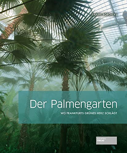 Der Palmengarten: Wo Frankfurts grünes Herz schlägt von Societäts-Verlag