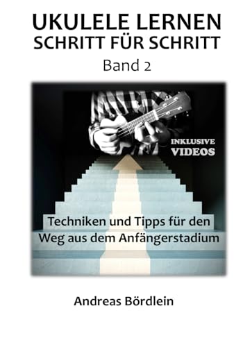 Ukulele lernen - Schritt für Schritt (Band 2): Techniken und Tipps für den Weg aus dem Anfängerstadium von Ukulele am Limit