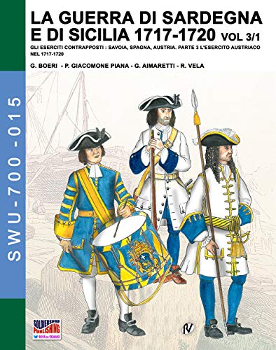 LA GUERRA DI SARDEGNA E DI SICILIA 1717-1720 Vol. 3/1: Gli eserciti contrapposti: Savoia, Spagna, Austria - Parte 3 L’Esercito Austriaco nel 1717-1720 ... (Soldiers, Weapons & Uniforms 700, Band 15) von Soldiershop