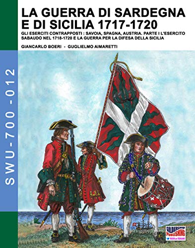 La guerra di Sardegna e di Sicilia 1717-1720. Gli eserciti contrapposti: Savoia, Spagna e Austria: Parte I L’Esercito Sabaudo nel 1718-1720 e la ... (Soldiers, Weapons & Uniforms 700, Band 12) von Soldiershop