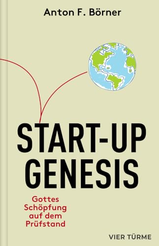 Start-up Genesis: Gottes Schöpfung auf dem Prüfstand: Gottes Schöpfung auf dem Prüfstand. Was wäre, wenn das Christentum das Projekt eines Managers ... mit den Methoden der Wirtschaftswissenschaft von VIER-TÜRME-VERLAG