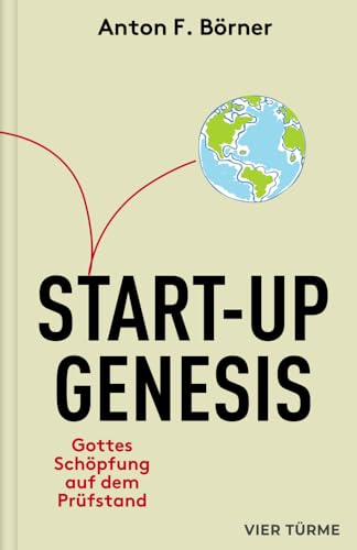 Start-up Genesis: Gottes Schöpfung auf dem Prüfstand: Gottes Schöpfung auf dem Prüfstand. Was wäre, wenn das Christentum das Projekt eines Managers ... mit den Methoden der Wirtschaftswissenschaft von Vier-Türme-Verlag