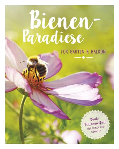 Bienenparadiese für Garten & Balkon: Bunte Blütenvielfalt für Bienen und Hummeln