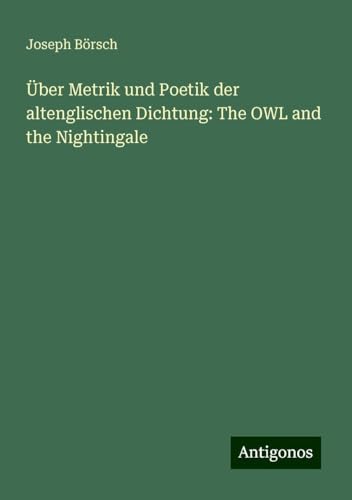Über Metrik und Poetik der altenglischen Dichtung: The OWL and the Nightingale von Antigonos Verlag