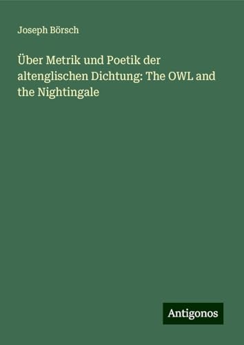 Über Metrik und Poetik der altenglischen Dichtung: The OWL and the Nightingale von Antigonos Verlag