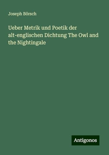 Ueber Metrik und Poetik der alt-englischen Dichtung The Owl and the Nightingale von Antigonos Verlag