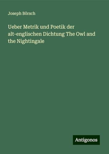 Ueber Metrik und Poetik der alt-englischen Dichtung The Owl and the Nightingale von Antigonos Verlag