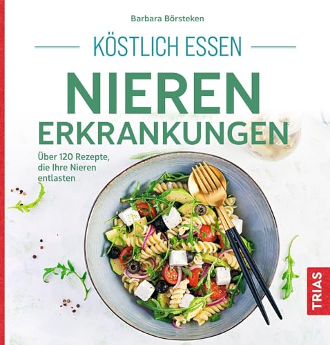 Köstlich essen Nierenerkrankungen: Über 120 Rezepte, die Ihre Nieren entlasten von Trias