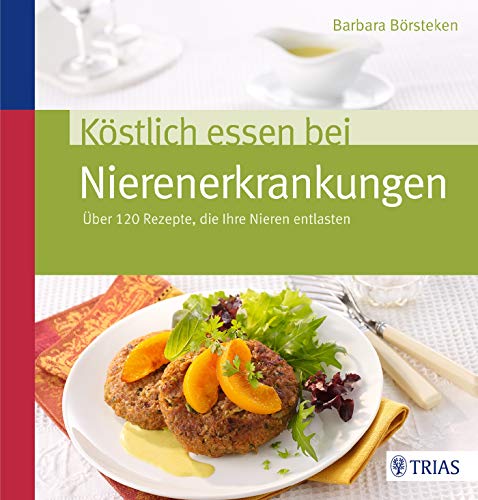 Köstlich essen bei Nierenerkrankungen: Über 120 Rezepte, die Ihre Nieren entlasten