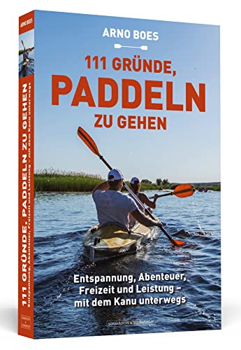 111 Gründe, paddeln zu gehen: Entspannung, Abenteuer, Freizeit und Leistung - mit dem Kanu unterwegs von Schwarzkopf + Schwarzkopf