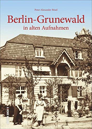 Berlin-Grunewald in alten Fotografien, historischer Bildband mit Archivbildern zur Regional- und Alltagsgeschichte, über 160 Fotografien: in alten Aufnahmen