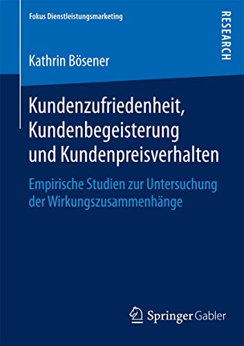 Kundenzufriedenheit, Kundenbegeisterung und Kundenpreisverhalten: Empirische Studien zur Untersuchung der Wirkungszusammenhänge (Fokus Dienstleistungsmarketing)
