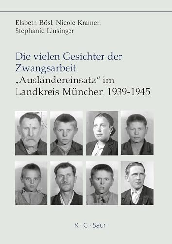 Die vielen Gesichter der Zwangsarbeit: "Ausländereinsatz" im Landkreis München 1939-1945: Mit e. Vorw. v. Hans G. Hockerts von De Gruyter Saur