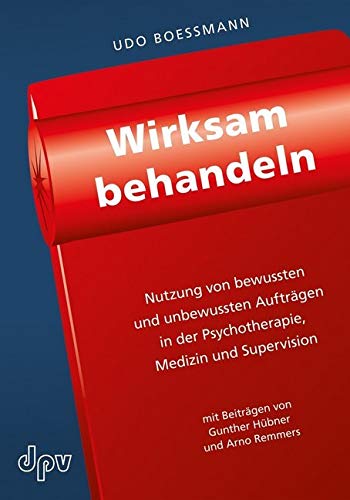 Wirksam behandeln: Nutzung von bewussten und unbewussten Aufträgen in der Psychotherapie, Medizin und Supervision Wirksam behandeln: Nutzung von bewussten und unbewussten Aufträgen in der Psychotherapie, Medizin und Supervision