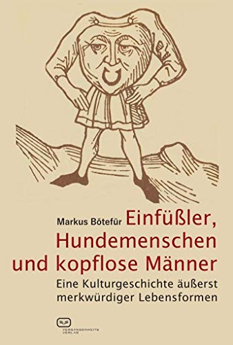 Einfüßler, Hundemenschen und kopflose Männer: Eine Kulturgeschichte äußerst merkwürdiger Lebensformen