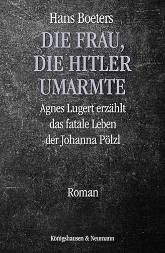 Die Frau, die Hitler umarmte: Agnes Lugert erzählt das fatale Leben der Johanna Pölzl von Königshausen & Neumann