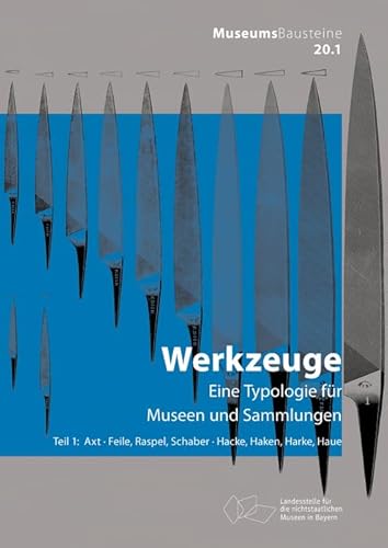 Axt; Feile, Raspel, Schaber; Hacke, Haken, Harke, Haue: Eine Typologie für Museen und Sammlungen. Axt, Feile, Raspel, Schaber; Hacke, Haken, Harke, Haue (Museums-Bausteine, 20/1)