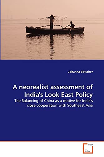 A neorealist assessment of India's Look East Policy: The Balancing of China as a motive for India's close cooperation with Southeast Asia