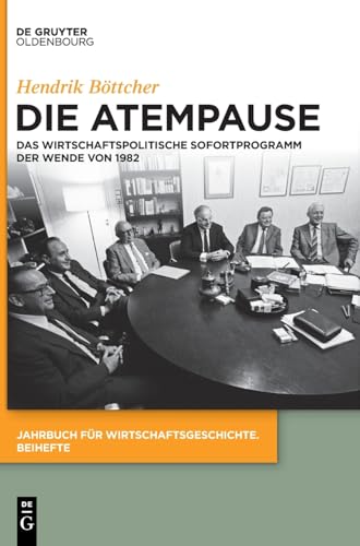 Die Atempause: Das wirtschaftspolitische Sofortprogramm der Wende von 1982 (Jahrbuch für Wirtschaftsgeschichte. Beihefte, 30, Band 30) von De Gruyter Oldenbourg