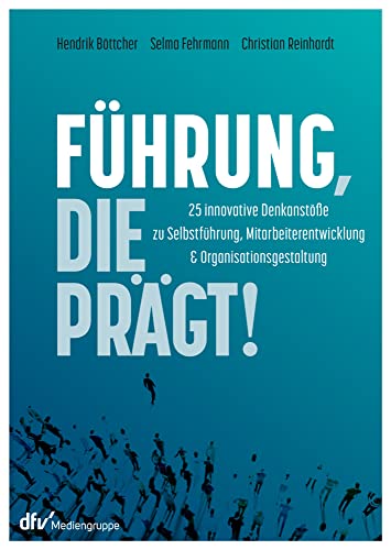 Führung, die prägt!: 25 innovative Denkanstöße zur Selbstführung, Mitarbeiterentwicklung und Organisationsgestaltung Führung, die prägt!: 25 innovative Denkanstöße zur Selbstführung, Mitarbeiterentwicklung und Organisationsgestaltung