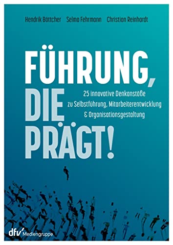 Führung, die prägt!: 25 innovative Denkanstöße zur Selbstführung, Mitarbeiterentwicklung und Organisationsgestaltung