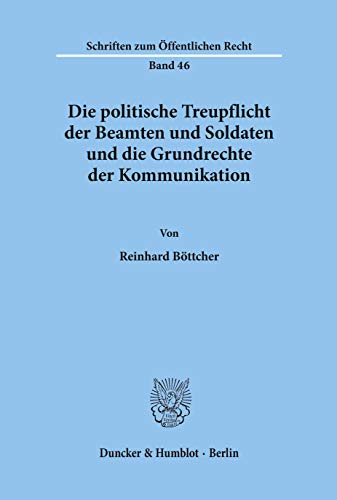 Die politische Treupflicht der Beamten und Soldaten und die Grundrechte der Kommunikation.: Dissertationsschrift (Schriften zum Öffentlichen Recht) von Duncker & Humblot GmbH