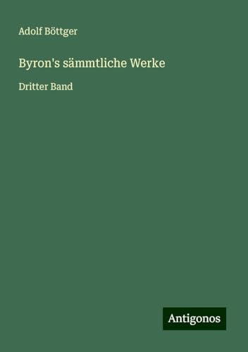 Byron's sämmtliche Werke: Dritter Band von Antigonos Verlag