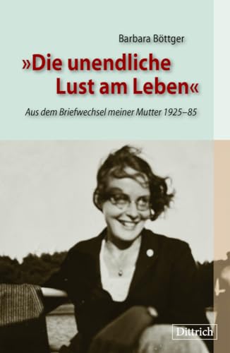 Die unendliche Lust am Leben: Aus dem Briefwechsel meiner Mutter 1925–85 von Dittrich Verlag ein Imprint der Velbrück GmbH Bücher und Medien