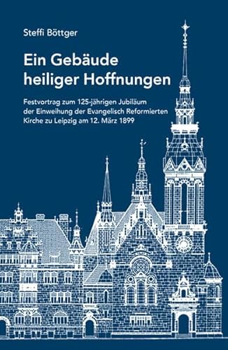 Ein Gebäude heiliger Hoffnungen: Festvortrag zum 125-jährigen Jubiläum der Einweihung der Evangelisch Reformierten Kirche zu Leipzig am 12. März 1899 Ein Gebäude heiliger Hoffnungen: Festvortrag zum 125-jährigen Jubiläum der Einweihung der Evangelisch Reformierten Kirche zu Leipzig am 12. März 1899 von Lehmstedt Verlag