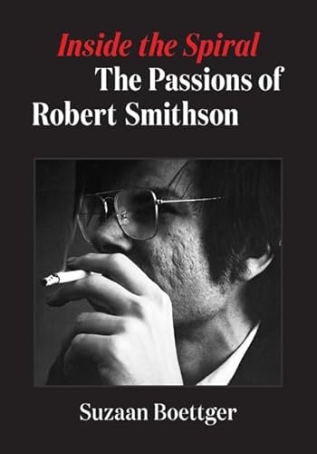 Inside the Spiral: The Passions of Robert Smithson von Univ Of Minnesota Press