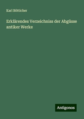 Erklärendes Verzeichniss der Abgüsse antiker Werke von Antigonos Verlag