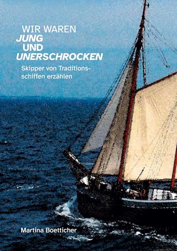 Wir waren jung und unerschrocken: Skipper von Traditionsschiffen erzählen von BoD – Books on Demand