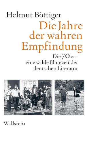 Die Jahre der wahren Empfindung: Die 70er - eine wilde Blütezeit der deutschen Literatur von Wallstein