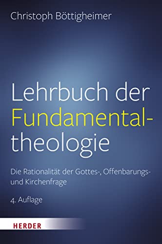 Lehrbuch der Fundamentaltheologie: Die Rationalität der Gottes-, Offenbarungs- und Kirchenfrage von Herder Verlag GmbH