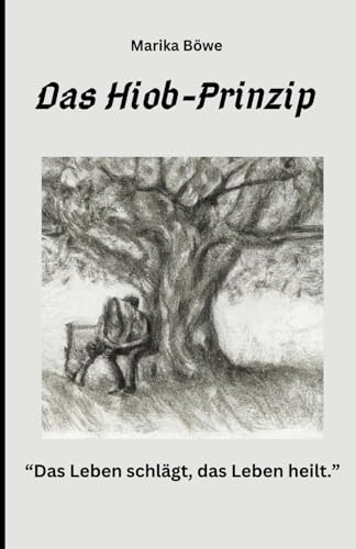 Das Hiob-Prinzip: Das Leben schlägt, das Leben heilt.