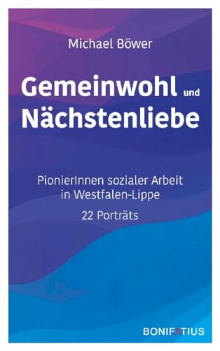 Gemeinwohl und Nächstenliebe: PionierInnen sozialer Arbeit in Westfalen-Lippe – 22 Porträts Gemeinwohl und Nächstenliebe: PionierInnen sozialer Arbeit in Westfalen-Lippe – 22 Porträts von Bonifatius GmbH