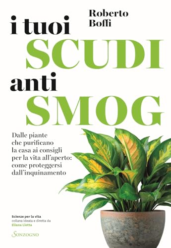 I tuoi scudi antismog. Dalle piante che purificano la casa ai consigli per la vita all’aperto: come proteggersi dall’inquinamento (Scienze per la vita) von Sonzogno