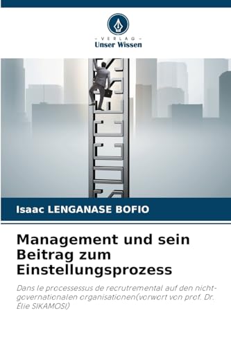 Management und sein Beitrag zum Einstellungsprozess: Dans le processessus de recrutremental auf den nicht-governationalen organisationen(vorwort von prof. Dr. Élie SIKAMOSI)