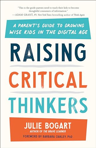 Raising Critical Thinkers: A Parent's Guide to Growing Wise Kids in the Digital Age Raising Critical Thinkers: A Parent's Guide to Growing Wise Kids in the Digital Age