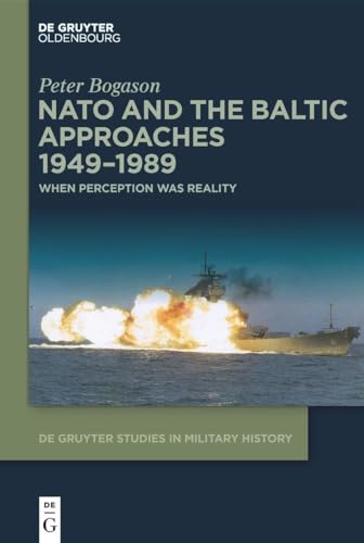 NATO and the Baltic Approaches 1949–1989: When Perception was Reality (De Gruyter Studies in Military History, 7) von De Gruyter Oldenbourg