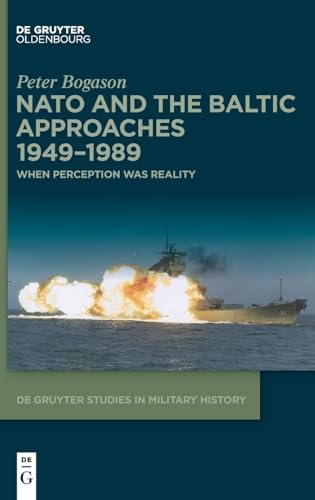 NATO and the Baltic Approaches 1949–1989: When Perception was Reality (De Gruyter Studies in Military History, 7) von De Gruyter Oldenbourg