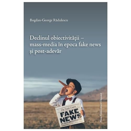 Declinul Obiectivitatii. Mass-Media In Epoca Fake News Si Post-Adevar von Presa Universitara Clujeana
