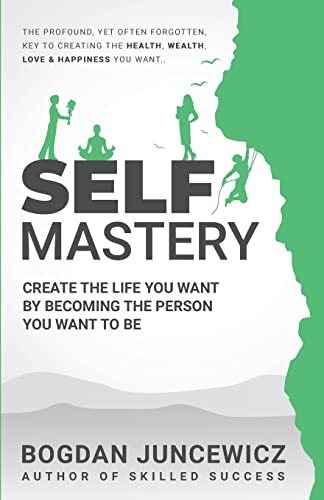 Self Mastery: Create The Life You Want By Becoming The Person You Want To Be