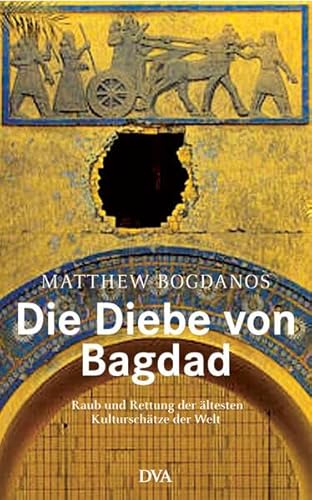 Die Diebe von Bagdad: Raub und Rettung der ältesten Kulturschätze der Welt