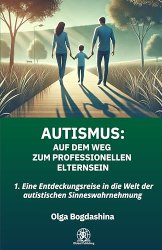 AUTISMUS: Auf dem Weg zum Professionellen Elternsein: 1. Eine Entdeckungsreise in die Welt der autistischen Sinneswahrnehmung von SR Global Publishing
