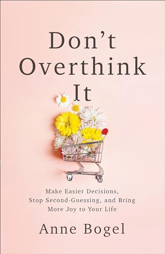 Don't Overthink It: Make Easier Decisions, Stop Second-Guessing, and Bring More Joy to Your Life von Baker Books