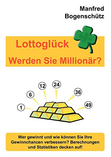 Lottoglück - Werden Sie Millionär?: Wer gewinnt und wie können Sie Ihre Gewinnchancen verbessern? Berechnungen und Statistiken decken auf!